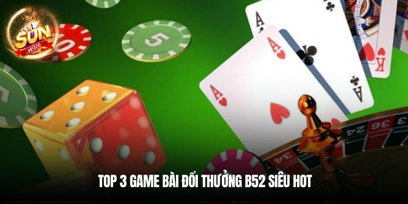 Top 3 game bài đổi thưởng B52 siêu hot