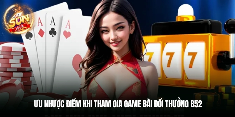 Ưu nhược điểm khi tham gia game bài đổi thưởng B52