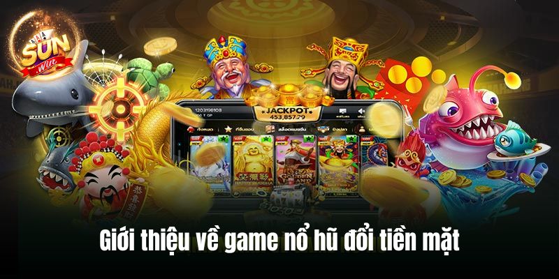 Giới thiệu về game nổ hũ đổi tiền mặt 