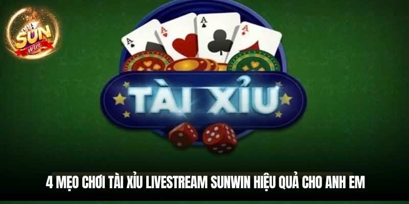 4 mẹo chơi Tài xỉu livestream Sunwin hiệu quả cho anh em